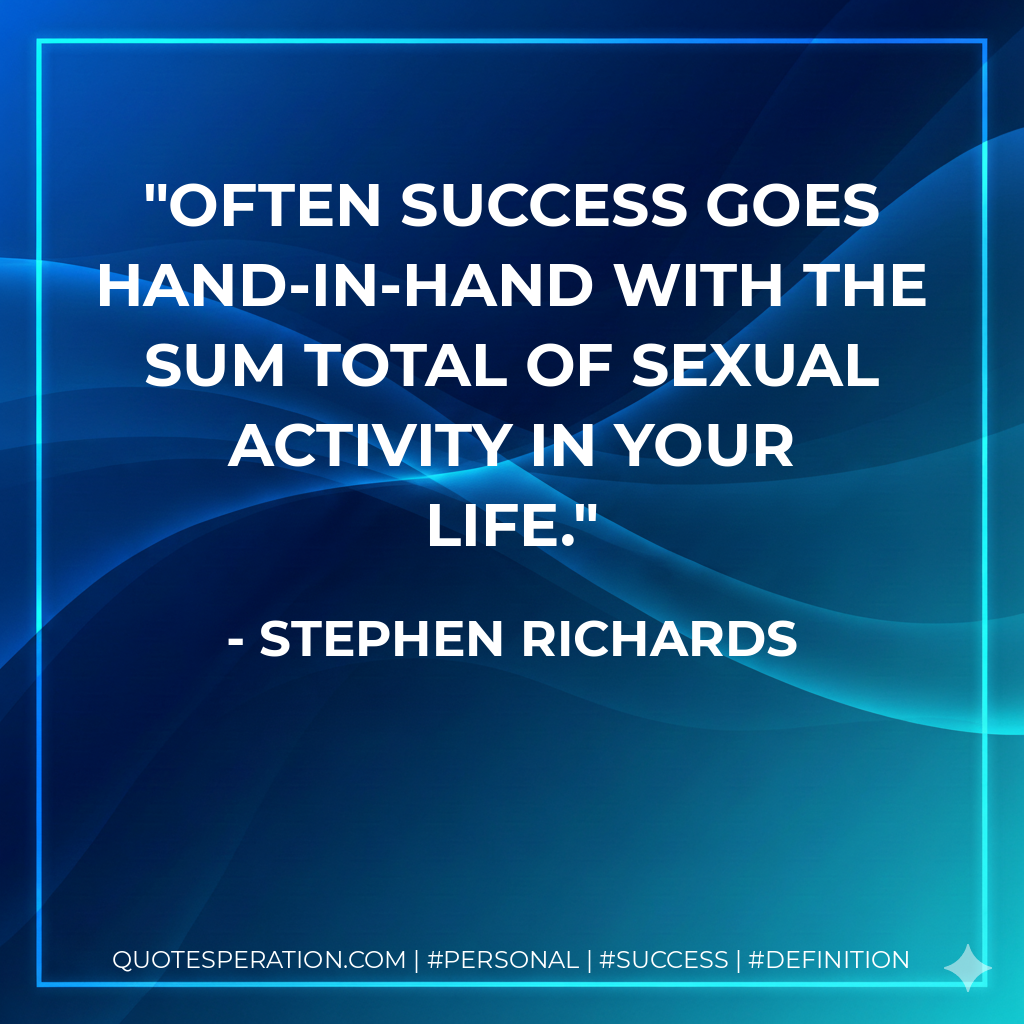 Often success goes hand-in-hand with the sum total of sexual activity in your life. - Stephen Richards