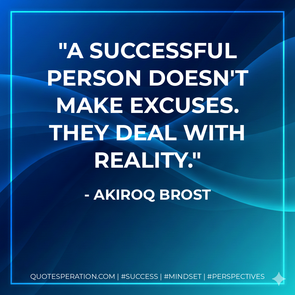 A successful person doesn't make excuses. They deal with reality. - Akiroq Brost