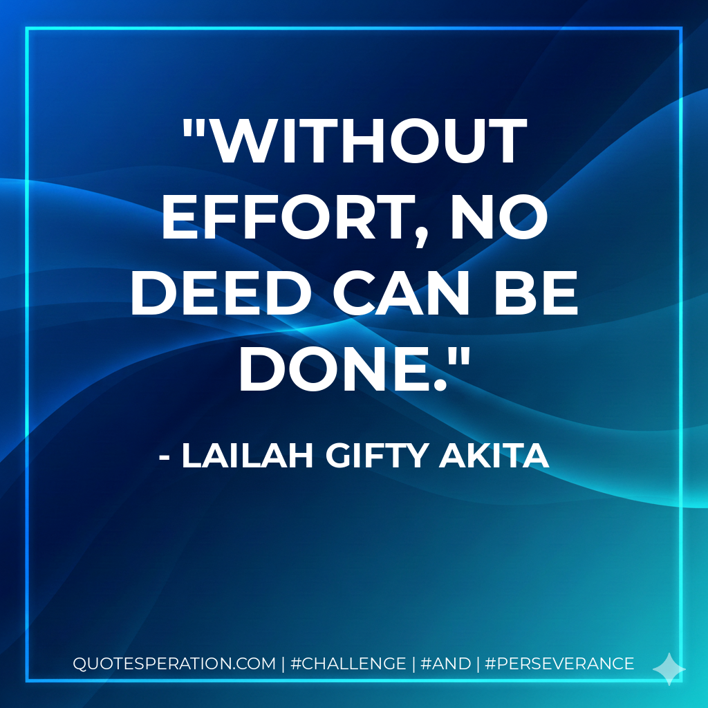 Without effort, no deed can be done. - Lailah Gifty Akita