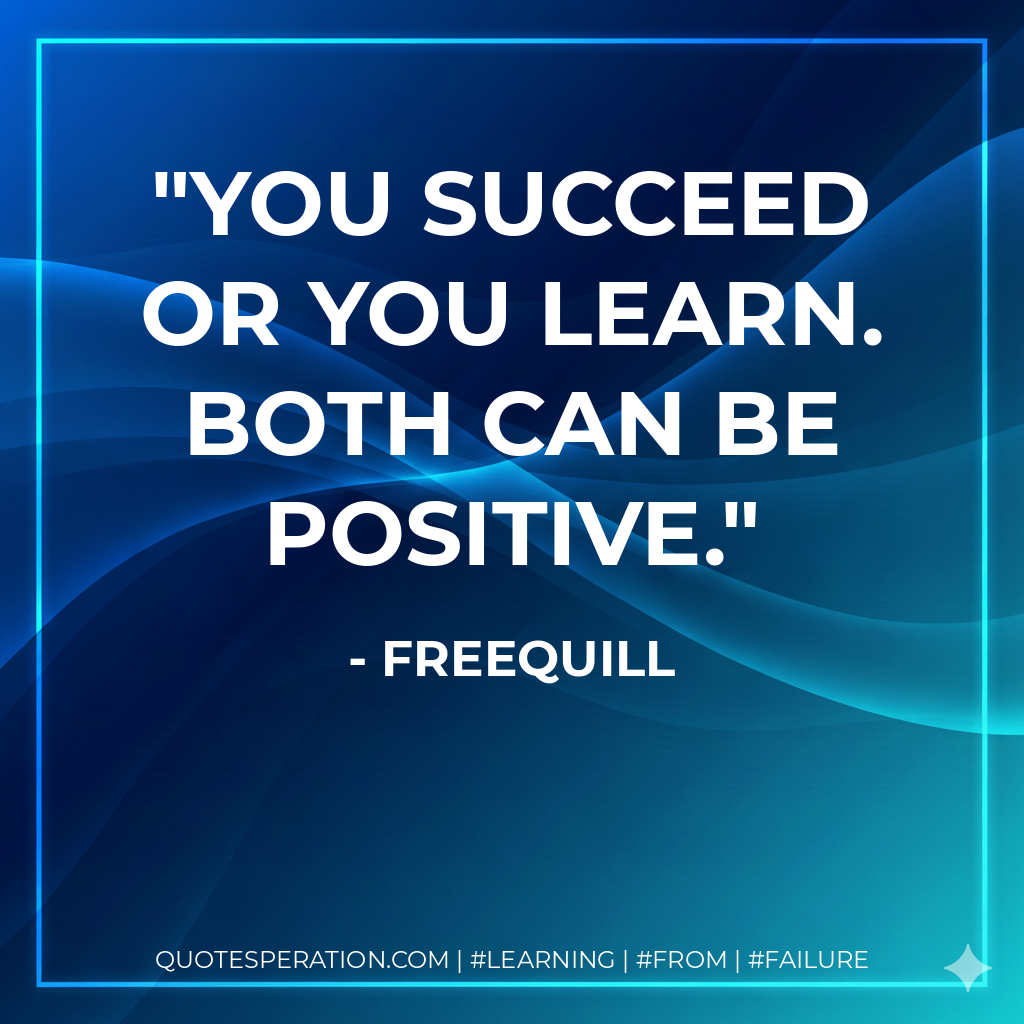 You succeed or you learn. Both can be positive. - Freequill