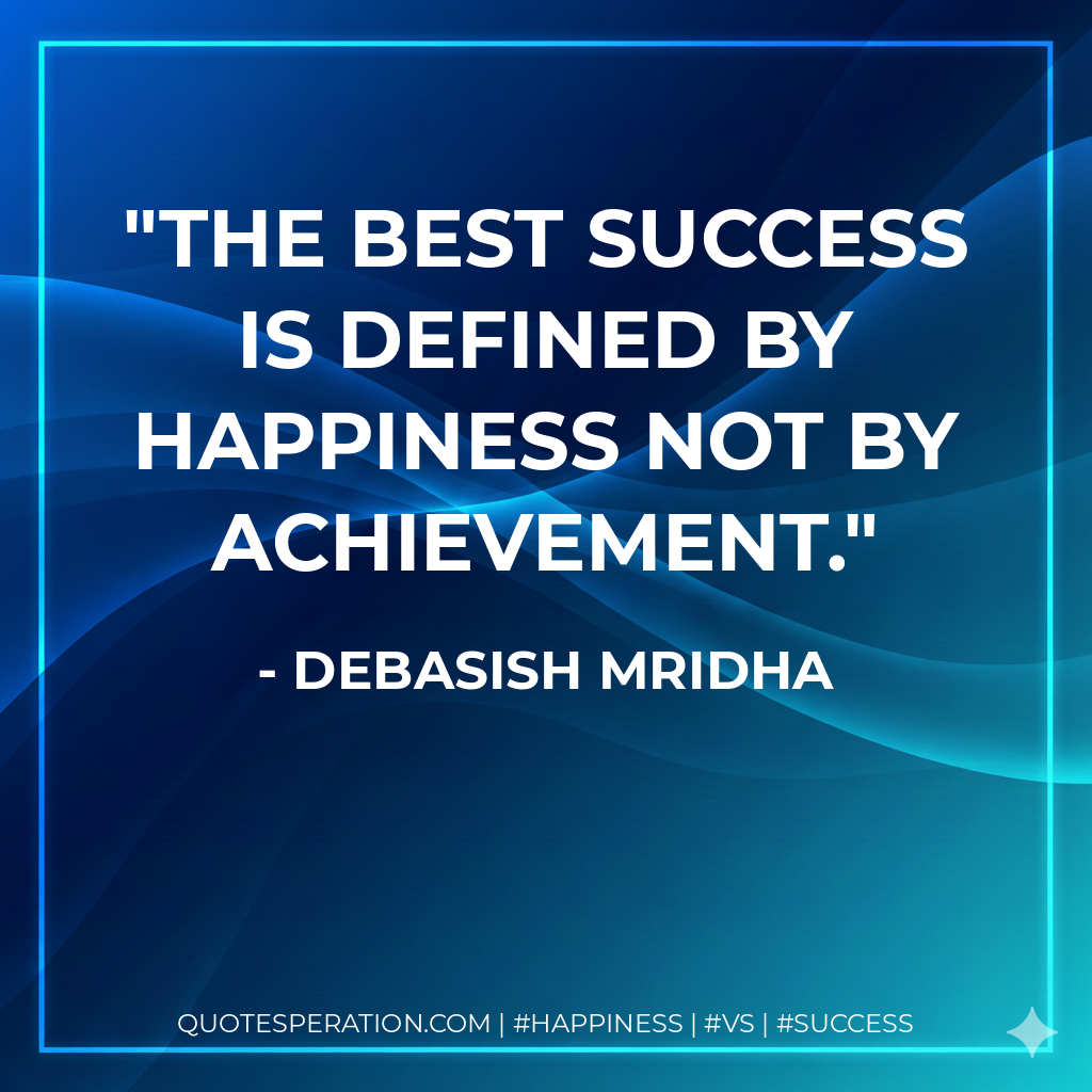 The best success is defined by happiness not by achievement. - Debasish Mridha