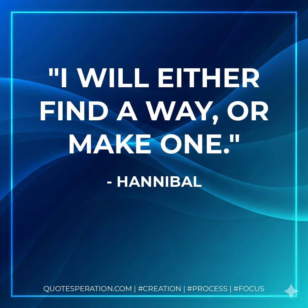 I will either find a way, or make one. - Hannibal