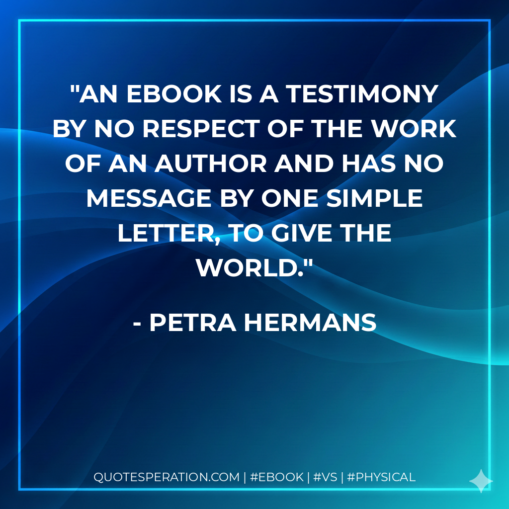 An eBook is a testimony by no respect of the work of an author and has no message by one simple letter, to give the world. - Petra Hermans