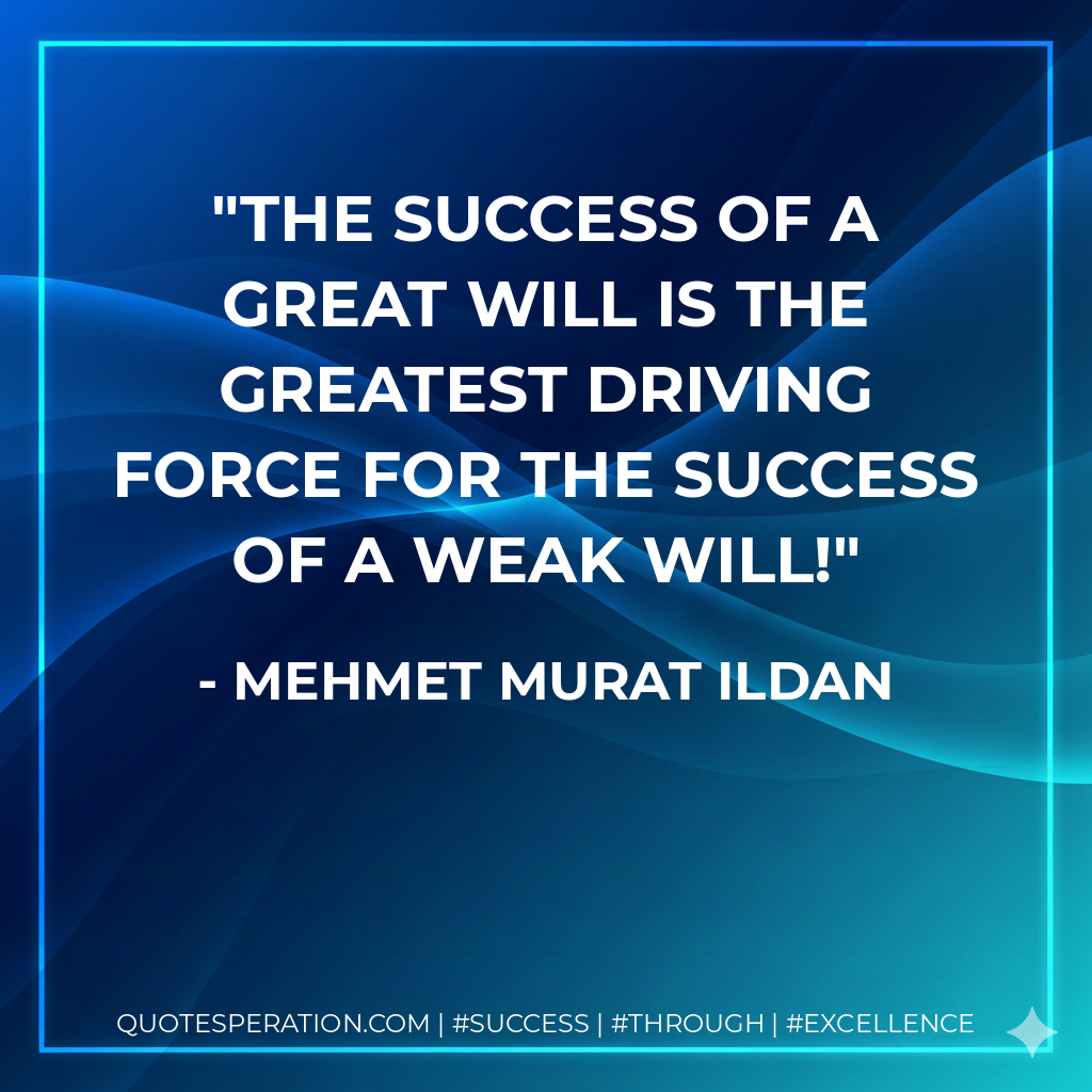 The success of a great will is the greatest driving force for the success of a weak will! - Mehmet Murat ildan