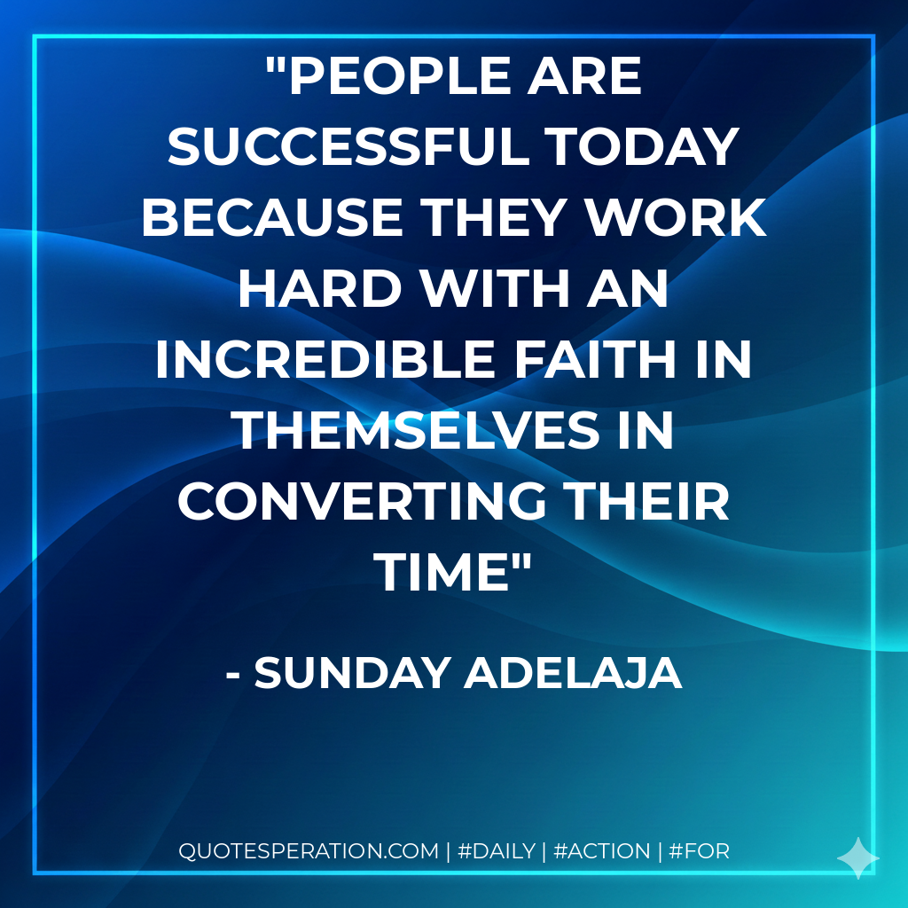 People are successful today because they work hard with an incredible faith in themselves in converting their time - Sunday Adelaja