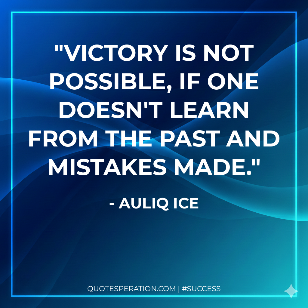 Victory is not possible, if one doesn't learn from the past and mistakes made.