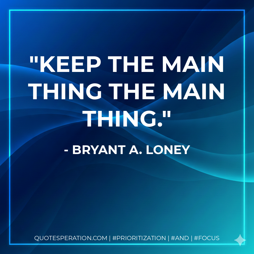 Keep the main thing the main thing. - Bryant A. Loney