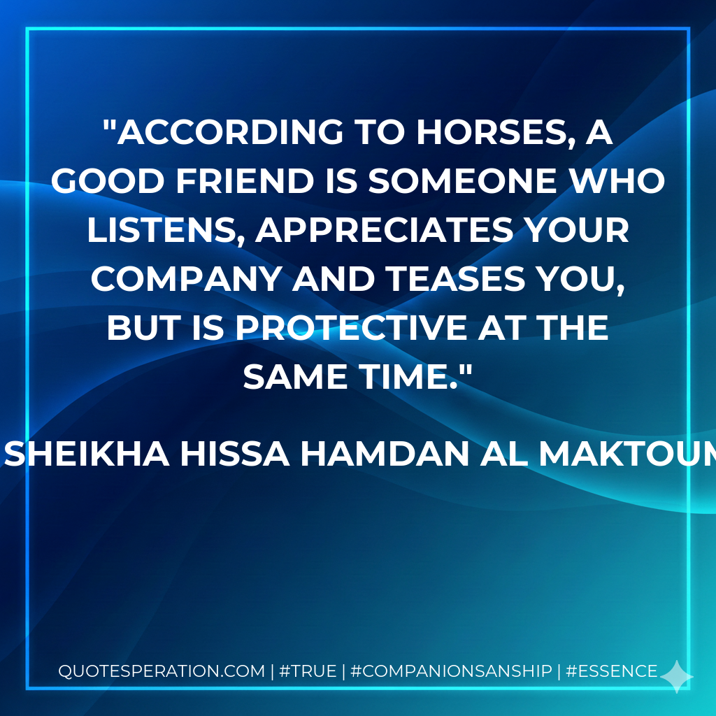 According to horses, a good friend is someone who listens, appreciates your company and teases you, but is protective at the same time.