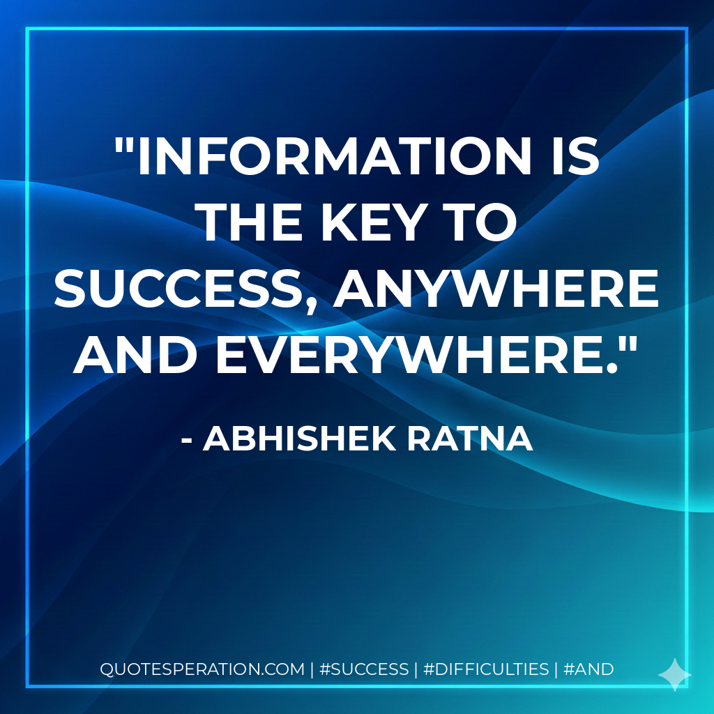 Information is the key to success, anywhere and everywhere. - Abhishek Ratna