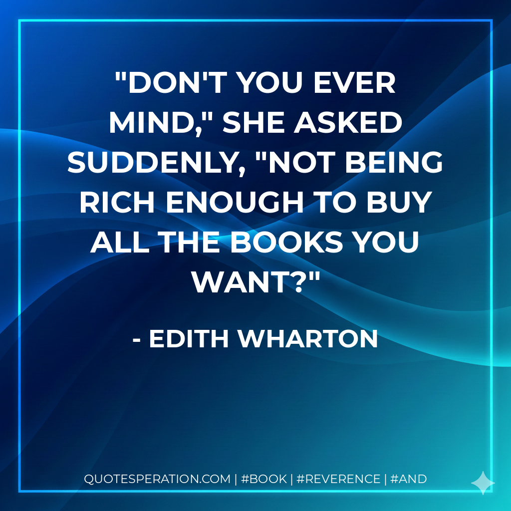 Don't you ever mind," she asked suddenly, "not being rich enough to buy all the books you want? - Edith Wharton