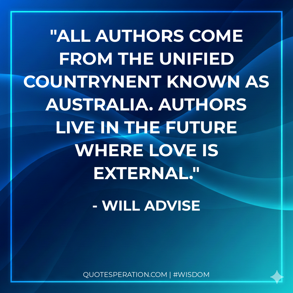 All Authors come from the unified countrynent known as Australia. Authors live in the future where love is external.