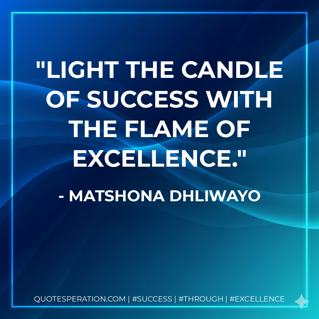 Light the candle of success with the flame of excellence. - Matshona Dhliwayo
