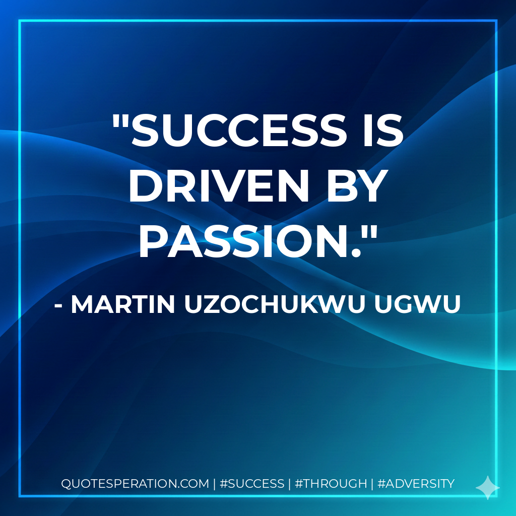 Success is driven by passion. - Martin Uzochukwu Ugwu