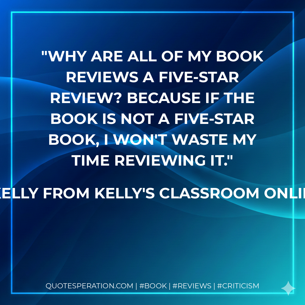Why are all of my book reviews a five-star review? Because if the book is not a five-star book, I won't waste my time reviewing it. - Kelly from Kelly's Classroom Online