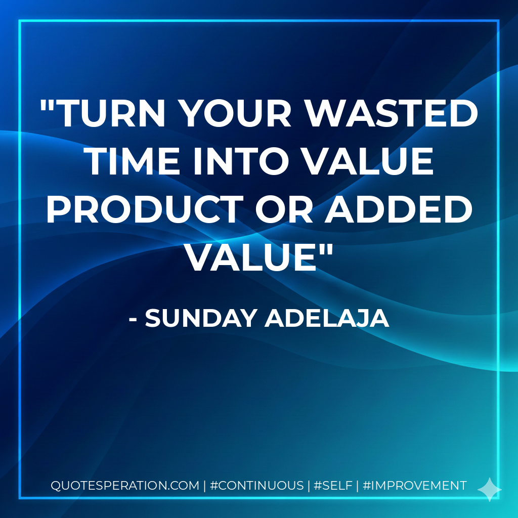 Turn your wasted time into value product or added value - Sunday Adelaja