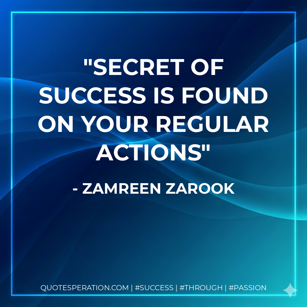 Secret of success is found on your regular actions - Zamreen Zarook