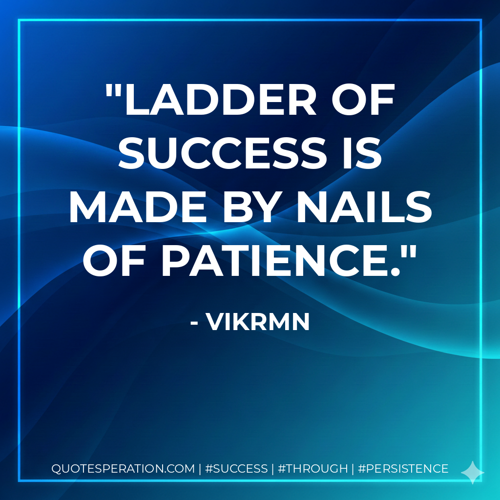 Ladder of success is made by nails of Patience. - Vikrmn