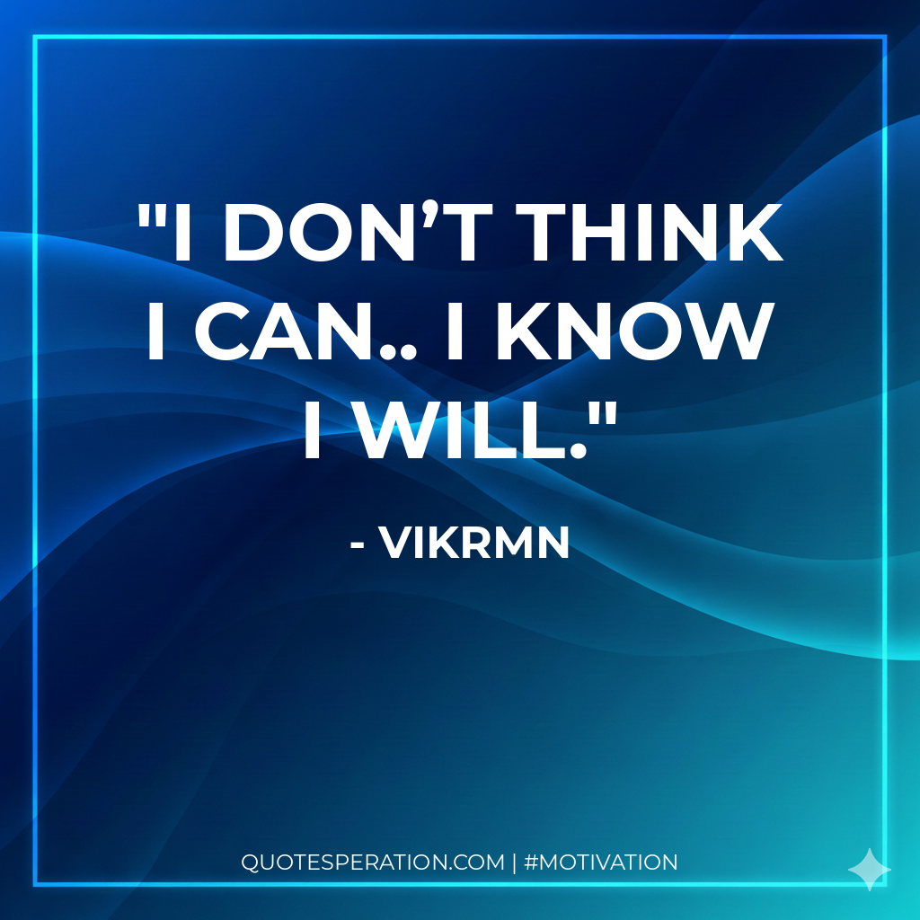 I don’t think I can.. I know I will.