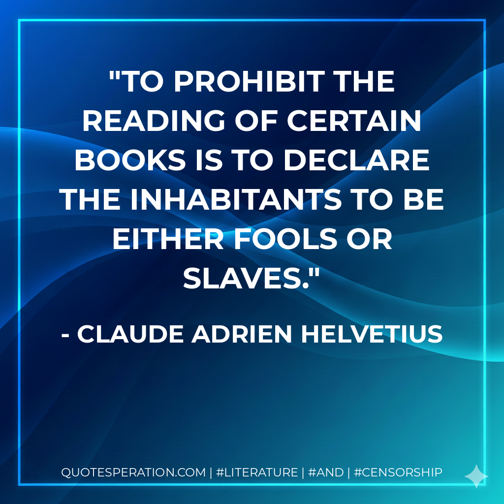 To prohibit the reading of certain books is to declare the inhabitants to be either fools or slaves. - Claude Adrien Helvetius