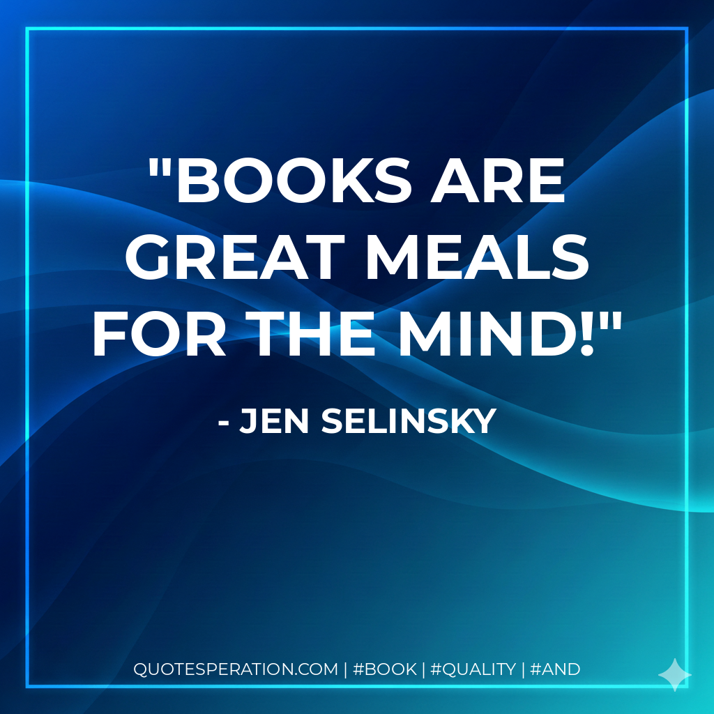 Books are great meals for the mind! - Jen Selinsky