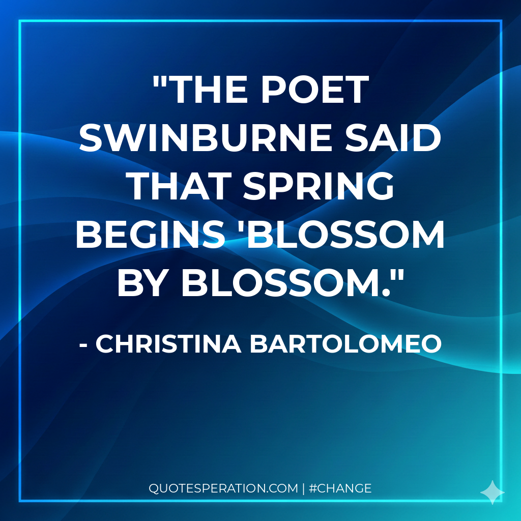 The poet Swinburne said that spring begins 'blossom by blossom.
