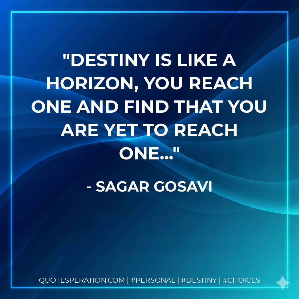 Destiny is like a Horizon, You reach one and find that you are yet to reach one...