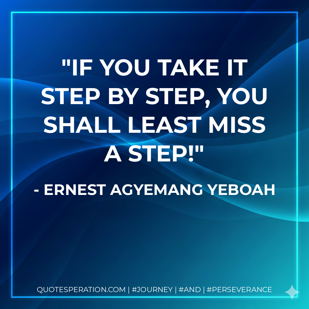 If you take it step by step, you shall least miss a step! - Ernest Agyemang Yeboah