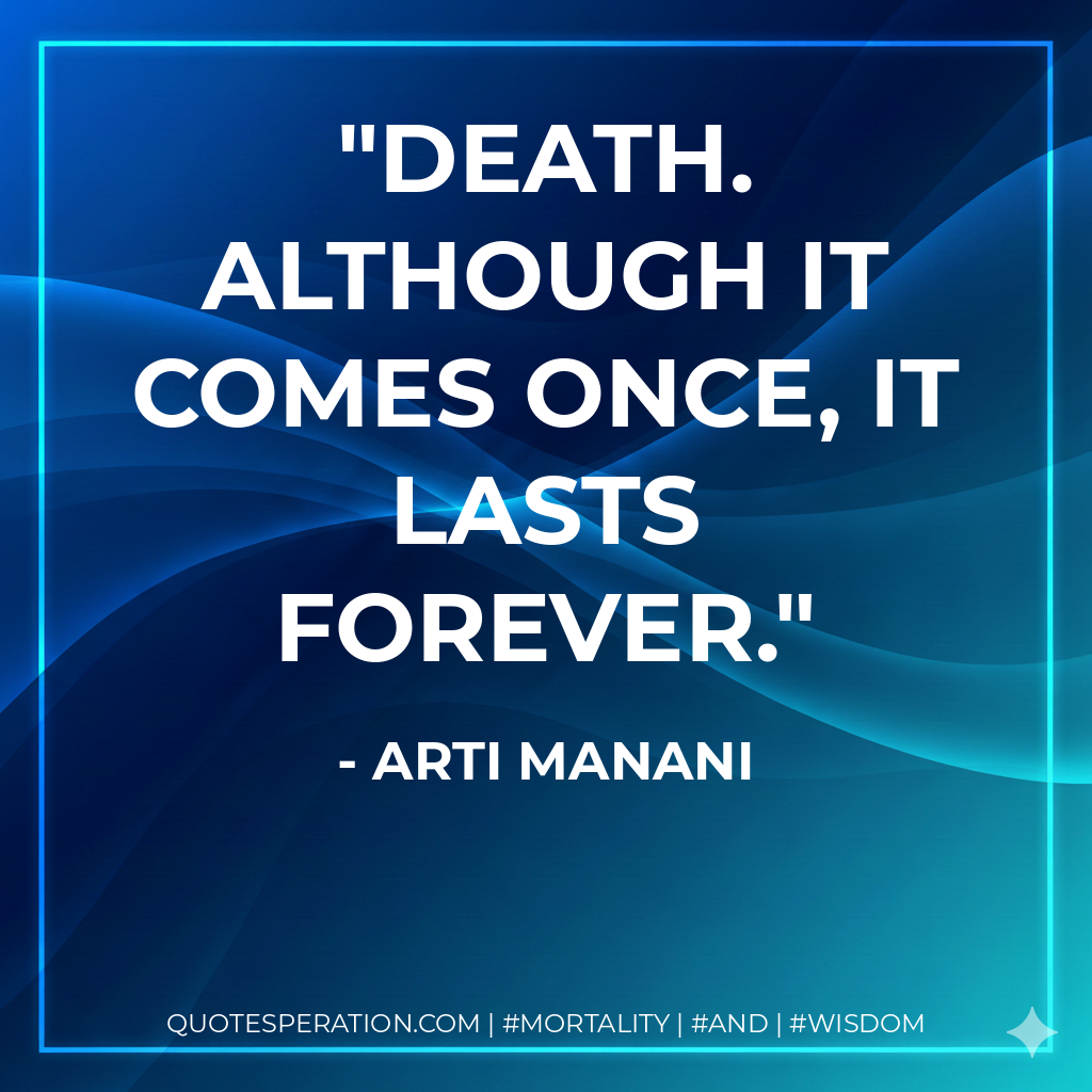 Death. Although it comes once, it lasts forever.