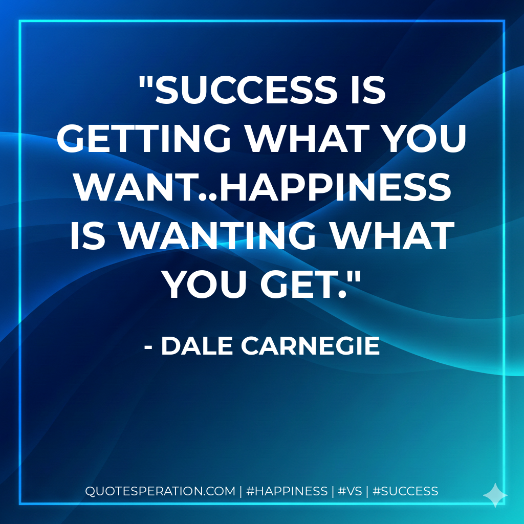 Success is getting what you want..Happiness is wanting what you get. - Dale Carnegie