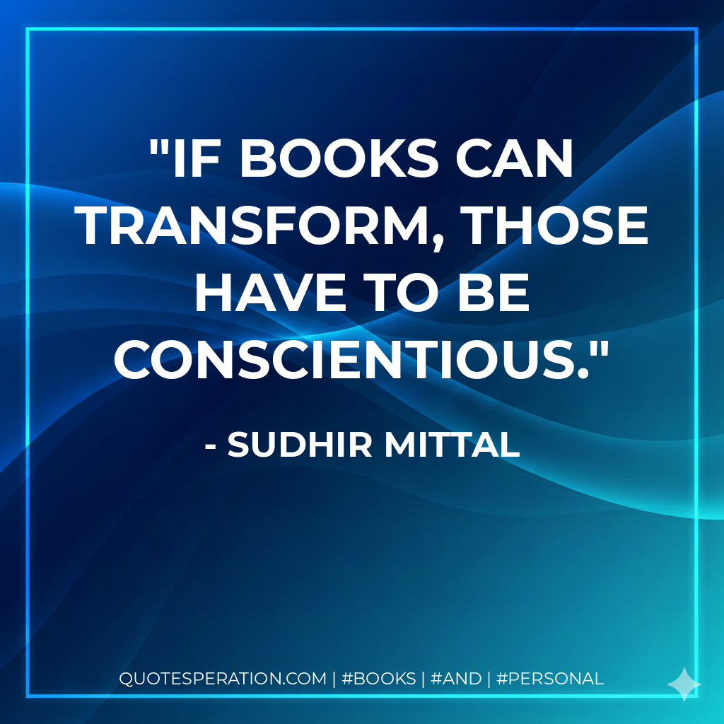 If books can transform, those have to be conscientious. - Sudhir Mittal