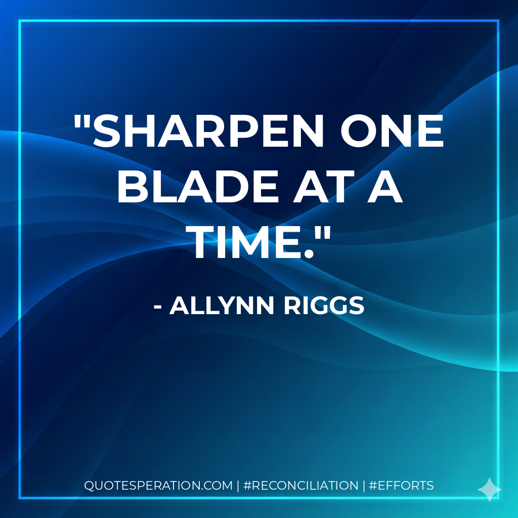 Sharpen one blade at a time. - Allynn Riggs
