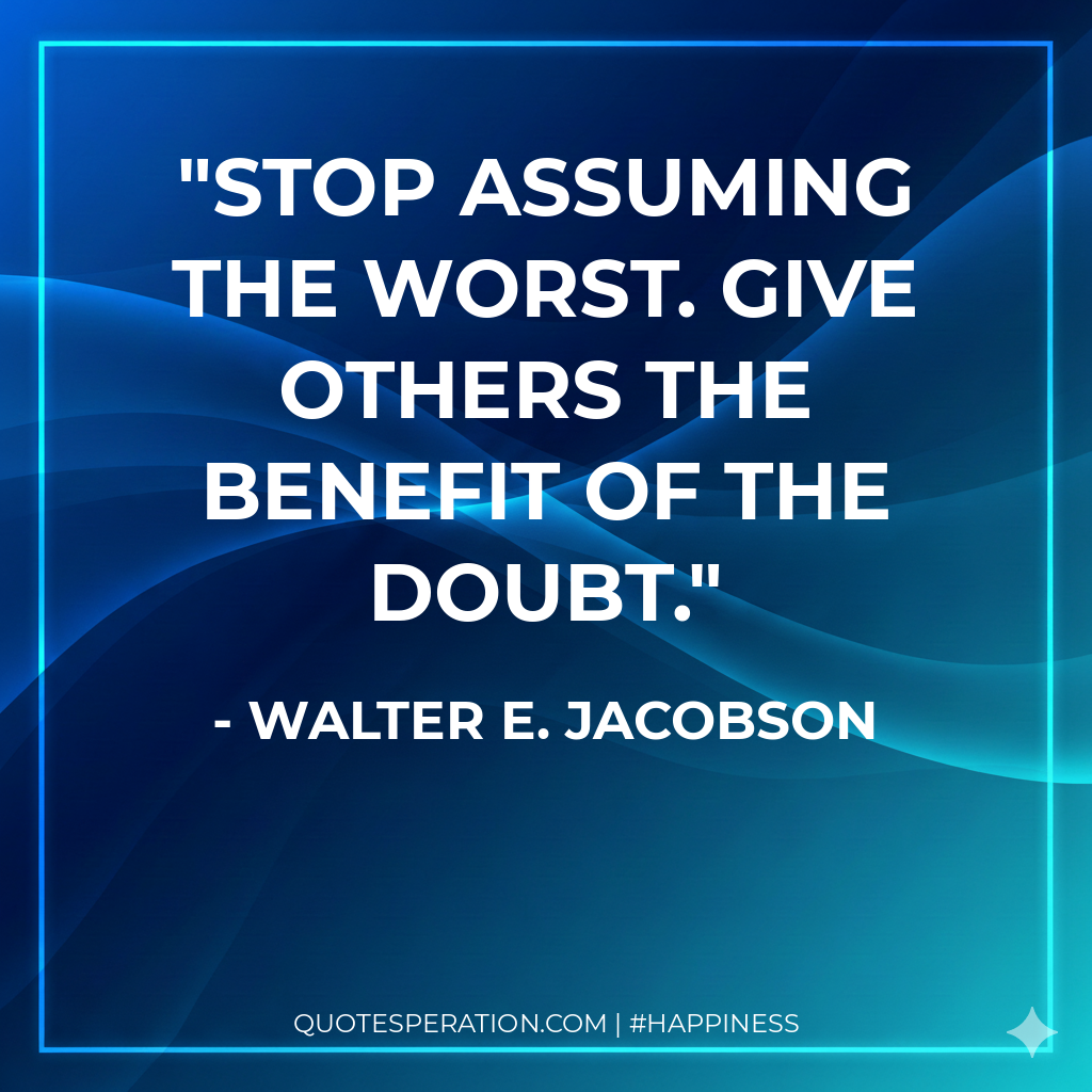 Stop assuming the worst. Give others the benefit of the doubt.