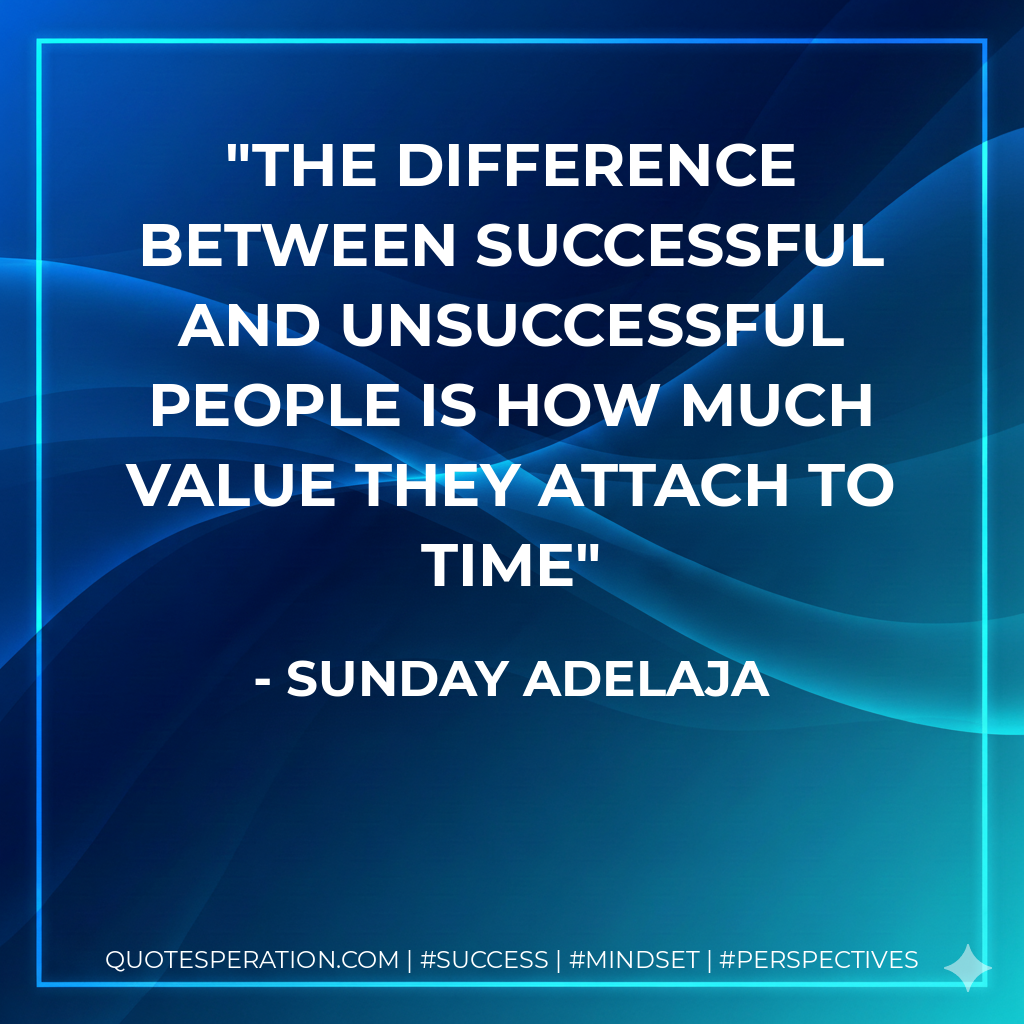 The difference between successful and unsuccessful people is how much value they attach to time - Sunday Adelaja