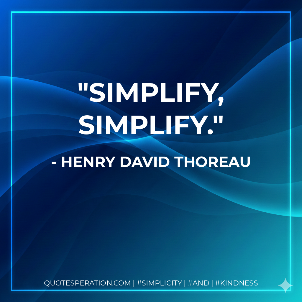 Simplify, simplify. - Henry David Thoreau