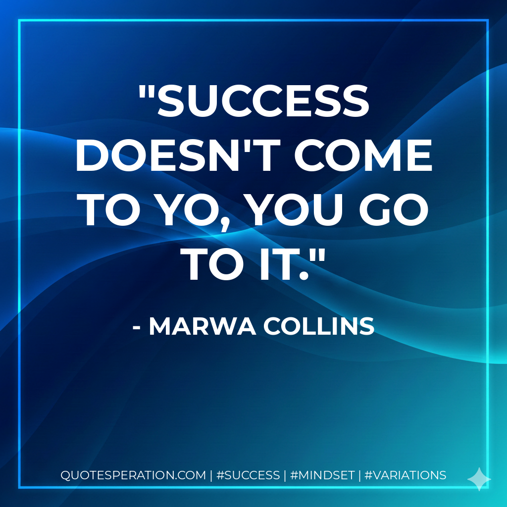 Success doesn't come to yo, YOU GO TO IT. - Marwa Collins