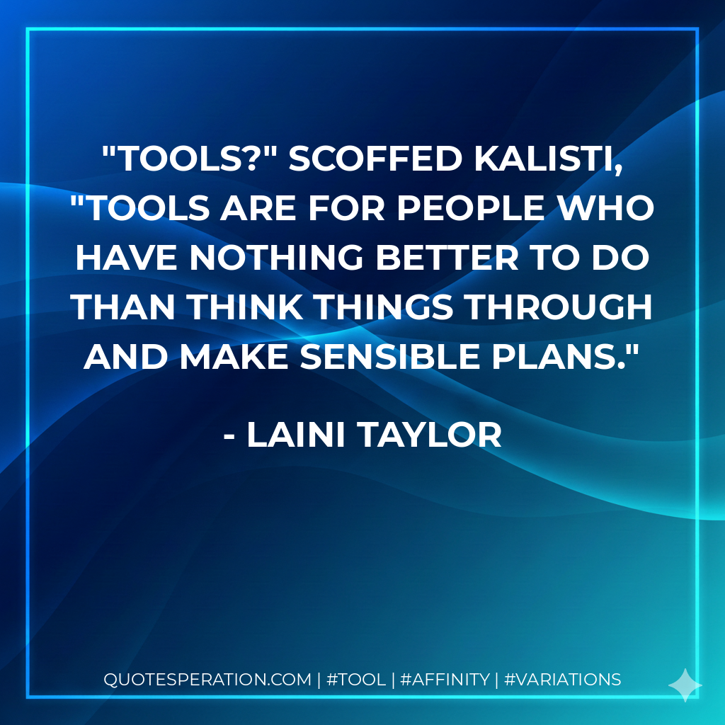 Tools?" scoffed Kalisti, "Tools are for people who have nothing better to do than think things through and make sensible plans. - Laini Taylor