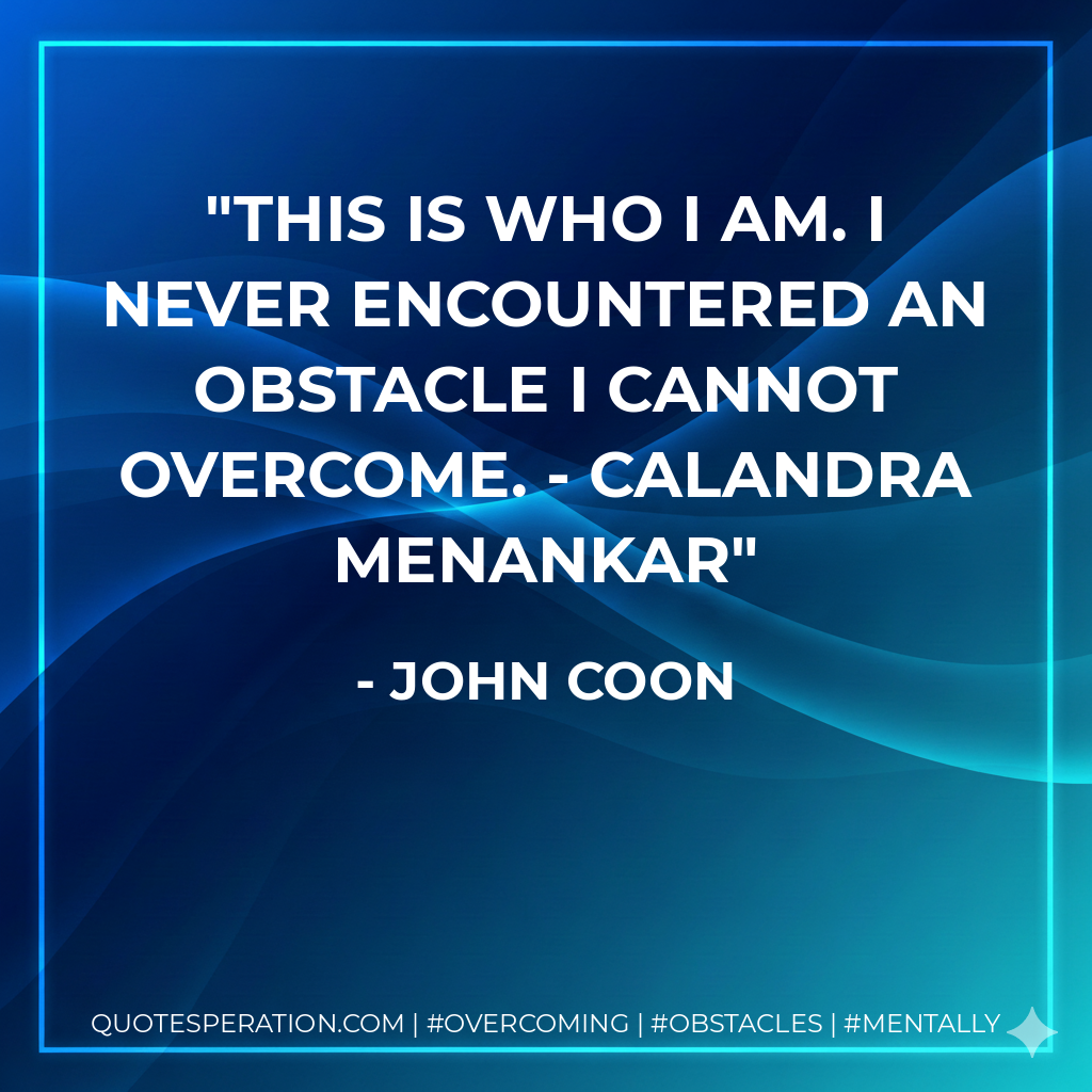 This is who I am. I never encountered an obstacle I cannot overcome. - Calandra Menankar