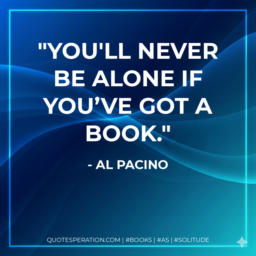 You'll never be alone if you’ve got a book. - Al Pacino