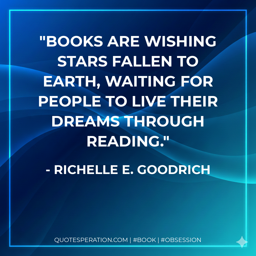 Books are wishing stars fallen to Earth, waiting for people to live their dreams through reading. - Richelle E. Goodrich