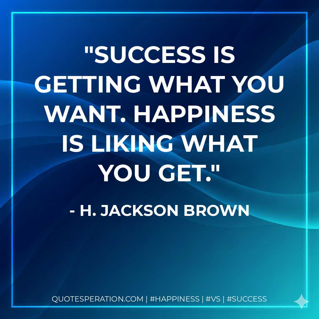 Success is getting what you want. Happiness is liking what you get. - H. Jackson Brown
