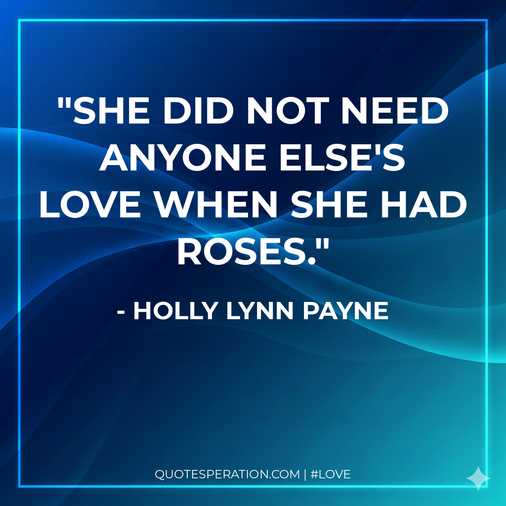 She did not need anyone else's love when she had roses.