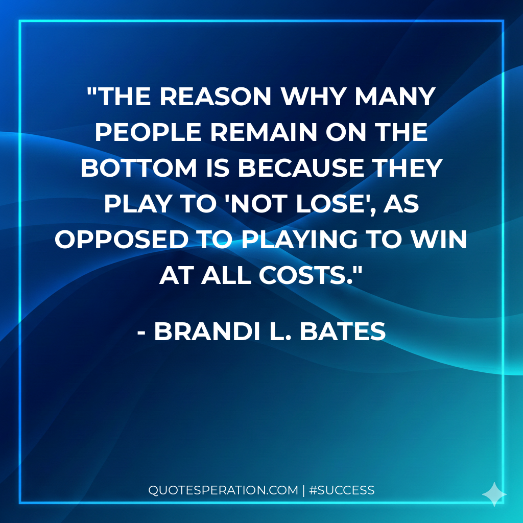 The reason why many people remain on the bottom is because they play to 'not lose', as opposed to playing to win at all costs.