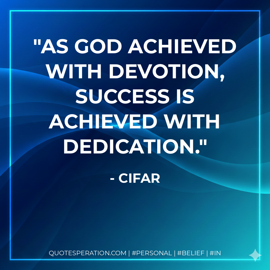 As God achieved with devotion, success is achieved with dedication. - Cifar