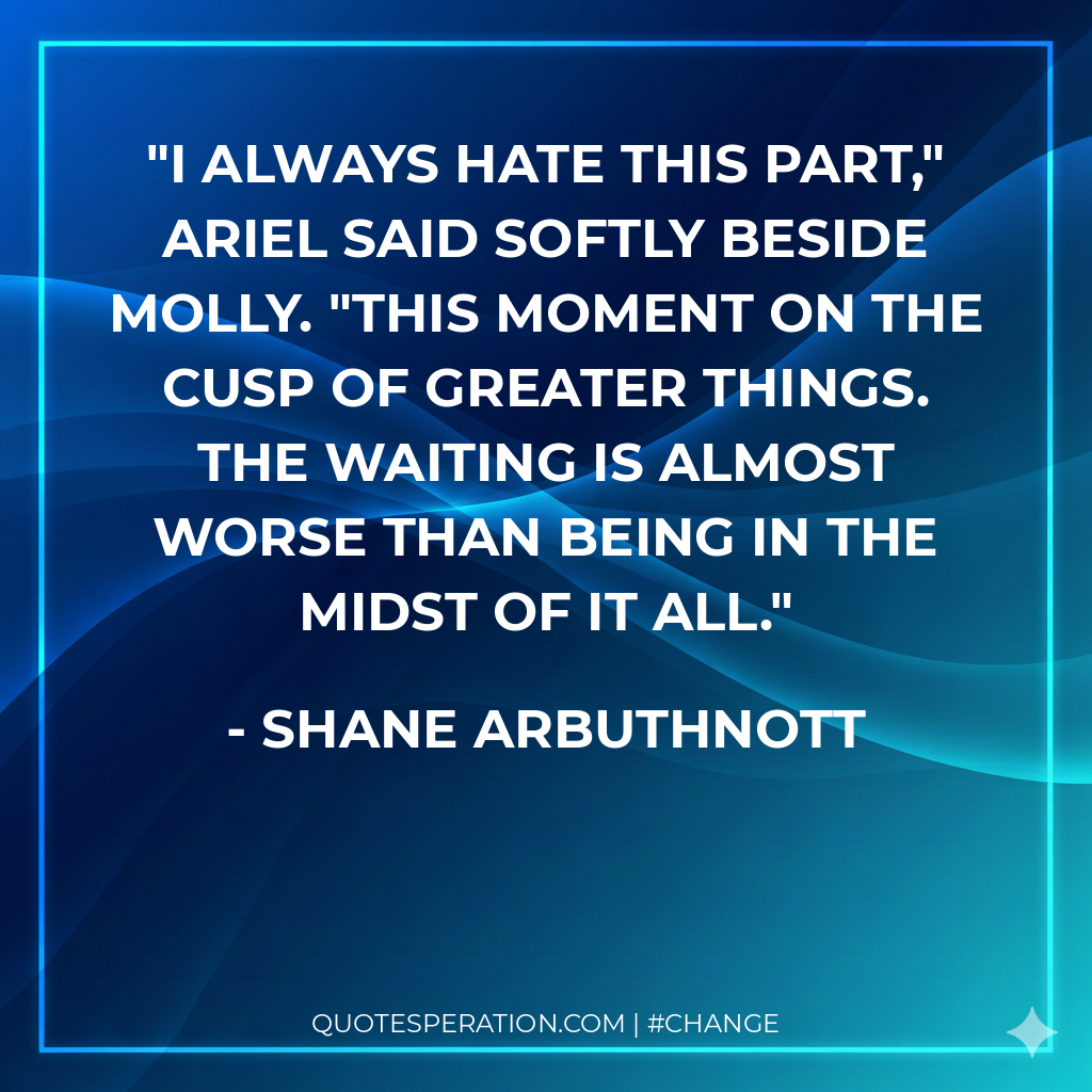 I always hate this part," Ariel said softly beside Molly. "This moment on the cusp of greater things. The waiting is almost worse than being in the midst of it all.