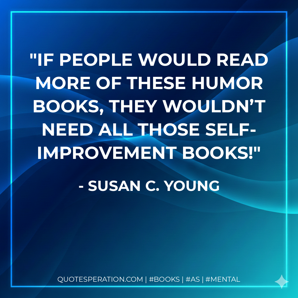 If people would read more of these humor books, they wouldn’t need all those self-improvement books! - Susan C. Young