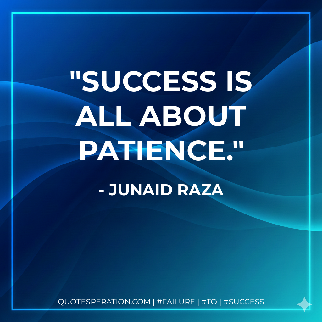 Success is all about patience. - Junaid Raza