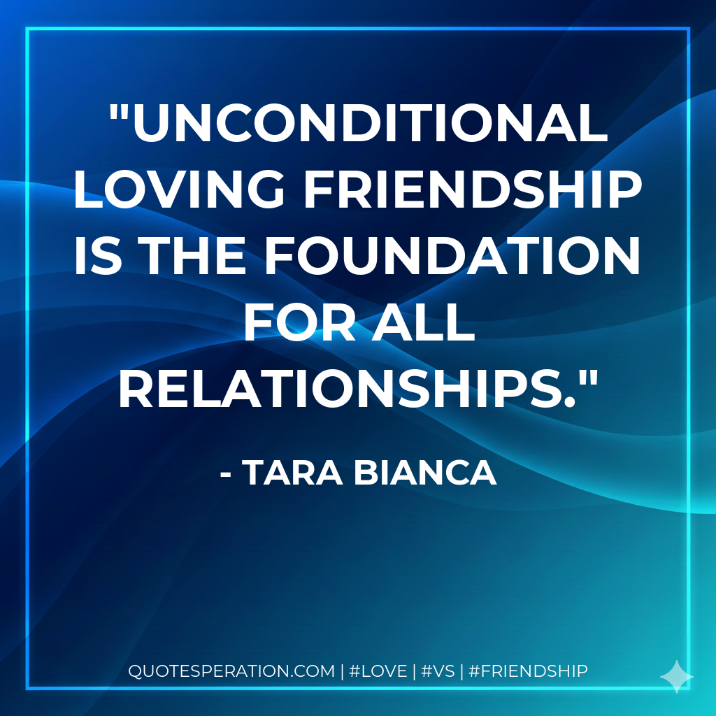 Unconditional loving friendship is the foundation for all relationships.