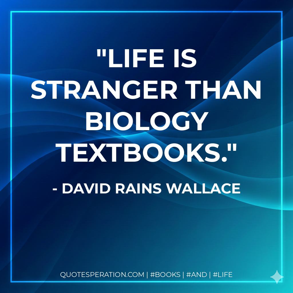 Life is stranger than biology textbooks. - David Rains Wallace