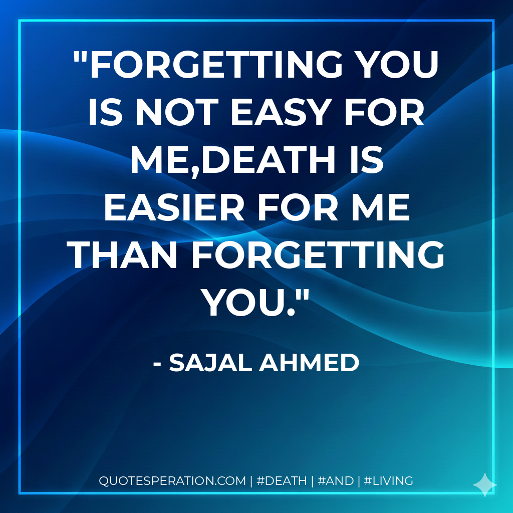 Forgetting you is not easy for me,Death is easier for me than Forgetting you.