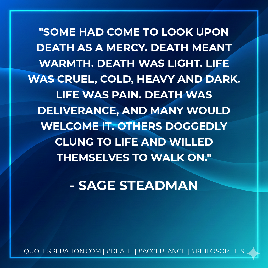 Some had come to look upon death as a mercy. Death meant warmth. Death was light. Life was cruel, cold, heavy and dark. Life was pain. Death was deliverance, and many would welcome it. Others doggedly clung to life and willed themselves to walk on.
